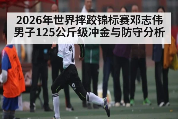2026年世界摔跤锦标赛邓志伟男子125公斤级冲金与防守分析
