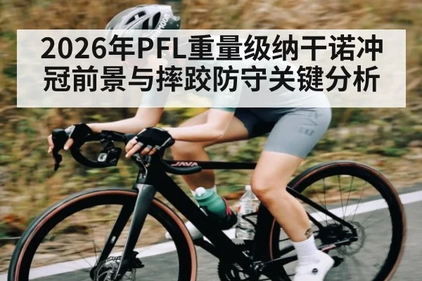 2026年PFL重量级纳干诺冲冠前景与摔跤防守关键分析