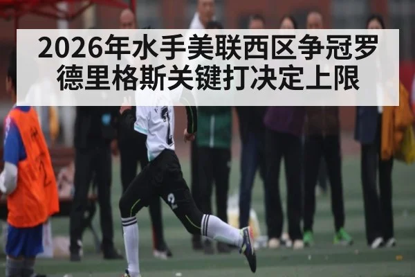 2026年水手美联西区争冠罗德里格斯关键打决定上限
